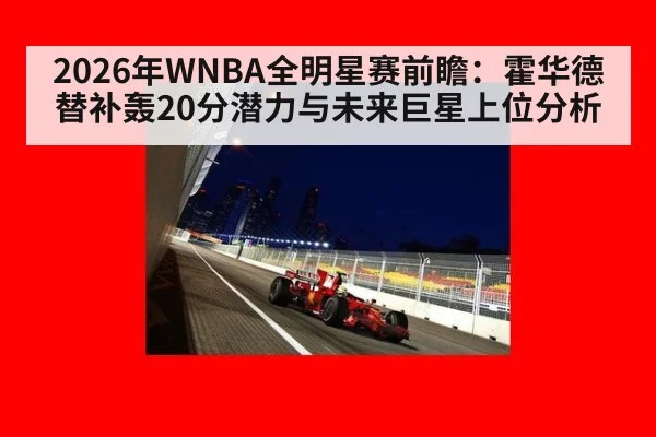 2026年WNBA全明星赛前瞻：霍华德替补轰20分潜力与未来巨星上位分析