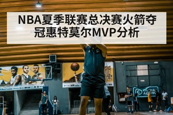 NBA夏季联赛总决赛火箭夺冠惠特莫尔MVP分析