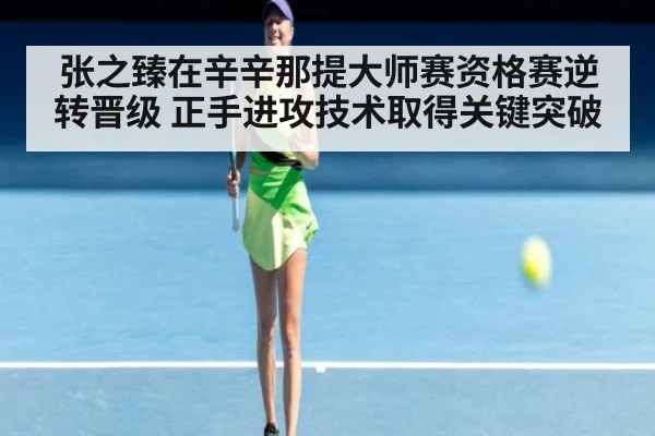 张之臻在辛辛那提大师赛资格赛逆转晋级 正手进攻技术取得关键突破