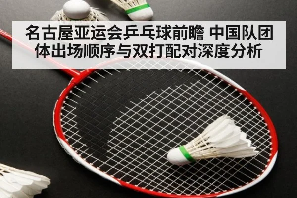 名古屋亚运会乒乓球前瞻 中国队团体出场顺序与双打配对深度分析